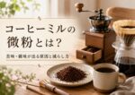 コーヒーミルの微粉とは？苦味・雑味が出る原因と減らし方を解説