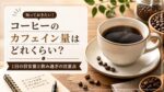 コーヒーのカフェイン量はどれくらい？1日の目安量と飲み過ぎの注意点