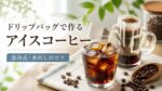 ドリップバッグでアイスコーヒーを美味しく入れる方法｜急冷式・水出し・おすすめの選び方