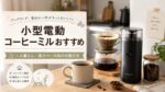 小型電動コーヒーミルおすすめ｜一人暮らし・省スペース向けの選び方