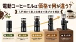 電動コーヒーミルは価格で何が違う？入門機から最上位機まで選び方を解説