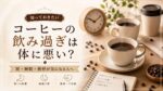 コーヒーの飲み過ぎは体に悪い？胃・睡眠・動悸が気になる人へ適量と対策を解説
