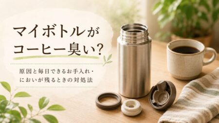 マイボトルがコーヒー臭い原因は？毎日洗いとにおいが残るときの対処法
