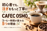 初心者でも極上の一杯を！CAFEC OSMOでコーヒーが変わる5つの理由