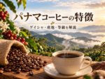 パナマのコーヒー豆の特徴｜ゲイシャの味・産地・農園・等級を解説