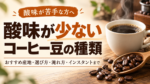 酸味が少ないコーヒー豆の種類｜おすすめ産地・選び方・淹れ方・インスタントまで解説